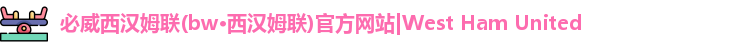 必威西汉姆联(bw·西汉姆联)官方网站|West Ham United
